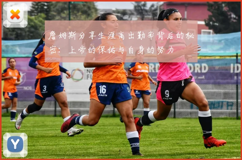 詹姆斯分享生涯高出勤率背后的秘密：上帝的保佑与自身的努力
