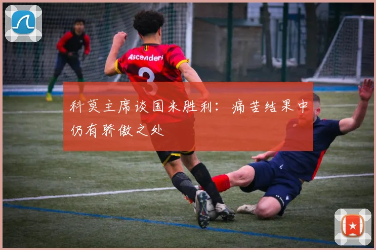 科莫主席谈国米胜利：痛苦结果中仍有骄傲之处