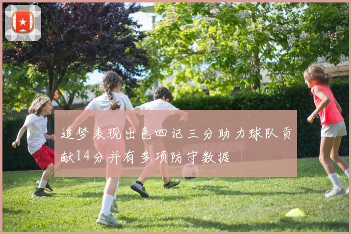 追梦表现出色四记三分助力球队贡献14分并有多项防守数据