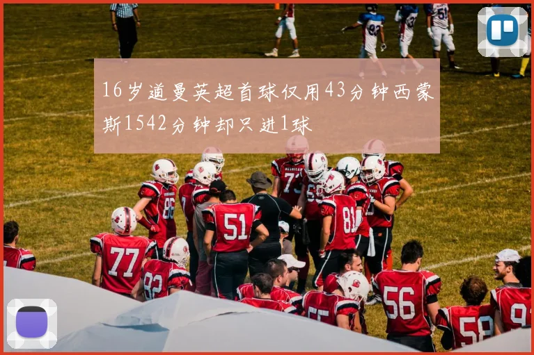 16岁道曼英超首球仅用43分钟西蒙斯1542分钟却只进1球
